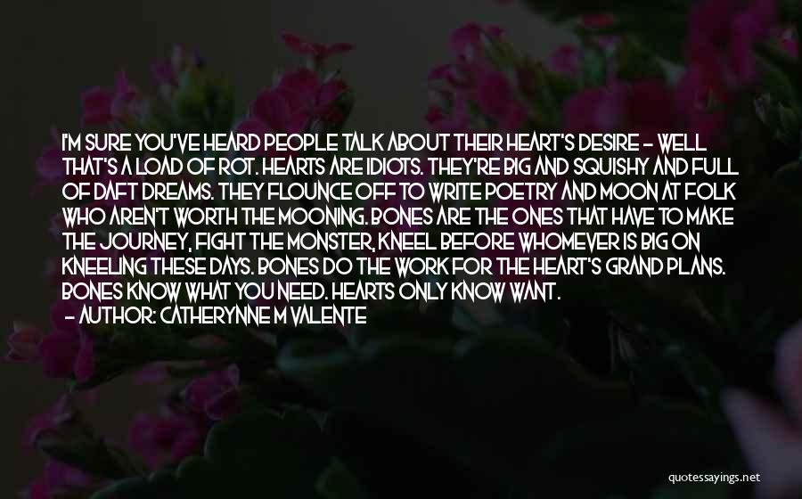 Catherynne M Valente Quotes: I'm Sure You've Heard People Talk About Their Heart's Desire - Well That's A Load Of Rot. Hearts Are Idiots.