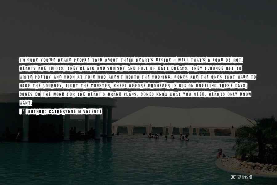 Catherynne M Valente Quotes: I'm Sure You've Heard People Talk About Their Heart's Desire - Well That's A Load Of Rot. Hearts Are Idiots.