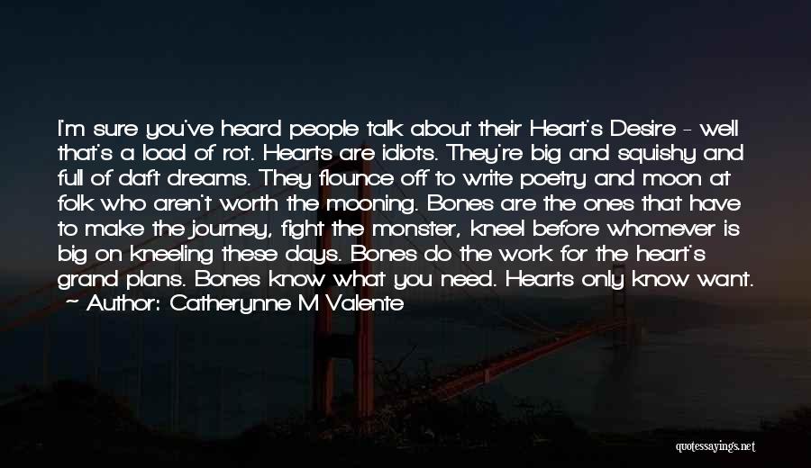 Catherynne M Valente Quotes: I'm Sure You've Heard People Talk About Their Heart's Desire - Well That's A Load Of Rot. Hearts Are Idiots.