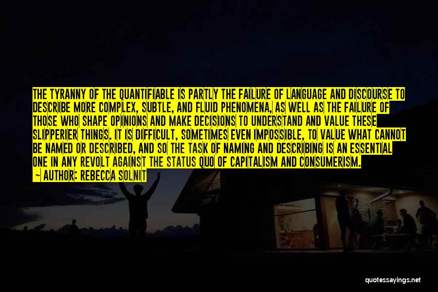 Rebecca Solnit Quotes: The Tyranny Of The Quantifiable Is Partly The Failure Of Language And Discourse To Describe More Complex, Subtle, And Fluid