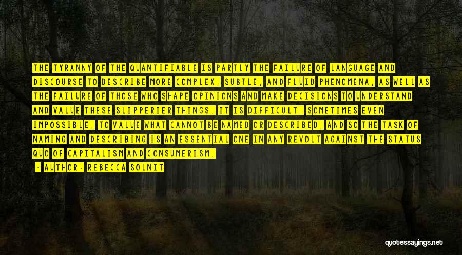 Rebecca Solnit Quotes: The Tyranny Of The Quantifiable Is Partly The Failure Of Language And Discourse To Describe More Complex, Subtle, And Fluid