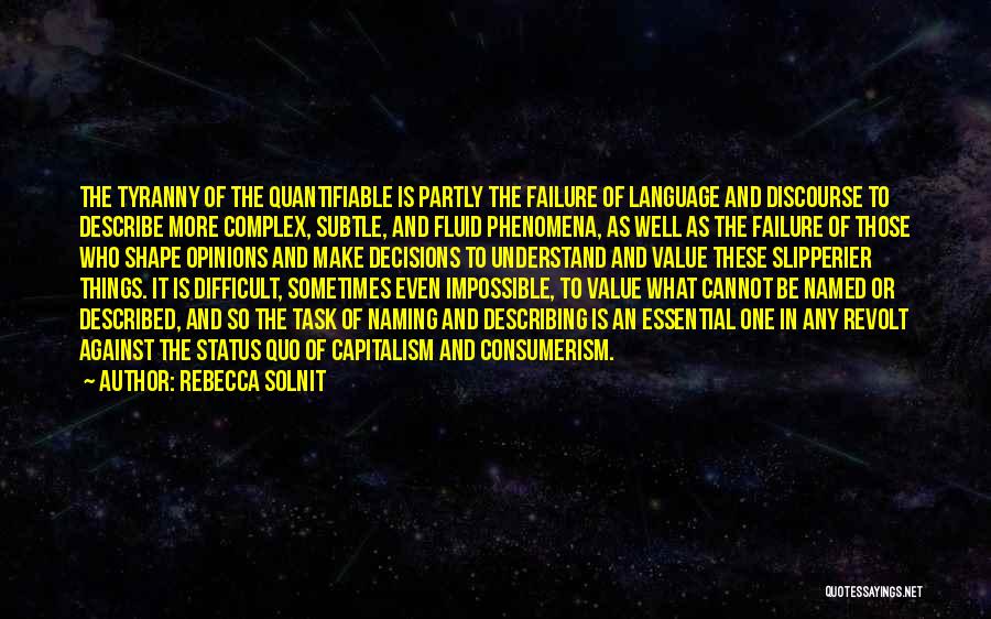 Rebecca Solnit Quotes: The Tyranny Of The Quantifiable Is Partly The Failure Of Language And Discourse To Describe More Complex, Subtle, And Fluid