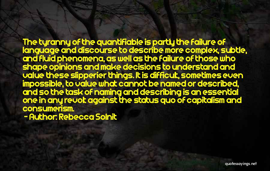 Rebecca Solnit Quotes: The Tyranny Of The Quantifiable Is Partly The Failure Of Language And Discourse To Describe More Complex, Subtle, And Fluid