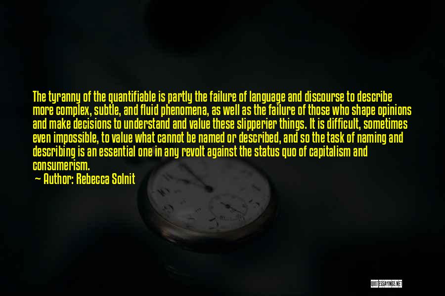Rebecca Solnit Quotes: The Tyranny Of The Quantifiable Is Partly The Failure Of Language And Discourse To Describe More Complex, Subtle, And Fluid