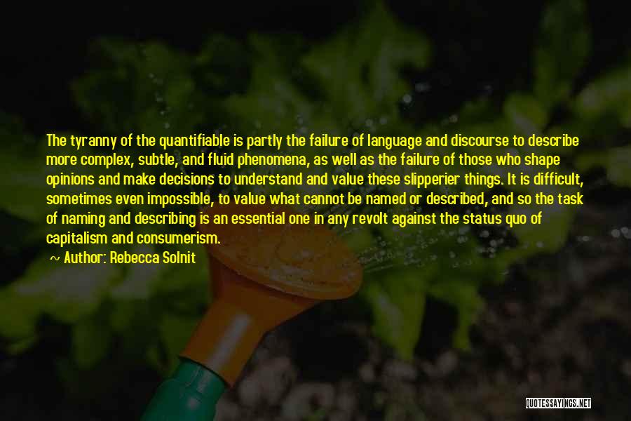 Rebecca Solnit Quotes: The Tyranny Of The Quantifiable Is Partly The Failure Of Language And Discourse To Describe More Complex, Subtle, And Fluid