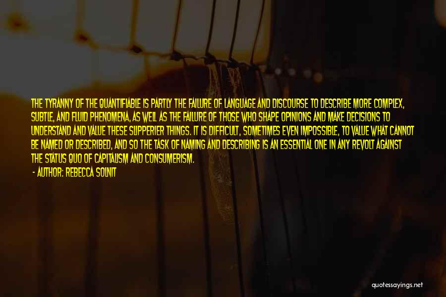 Rebecca Solnit Quotes: The Tyranny Of The Quantifiable Is Partly The Failure Of Language And Discourse To Describe More Complex, Subtle, And Fluid