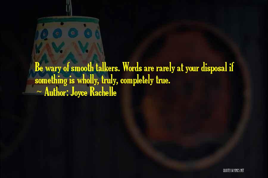 Joyce Rachelle Quotes: Be Wary Of Smooth Talkers. Words Are Rarely At Your Disposal If Something Is Wholly, Truly, Completely True.