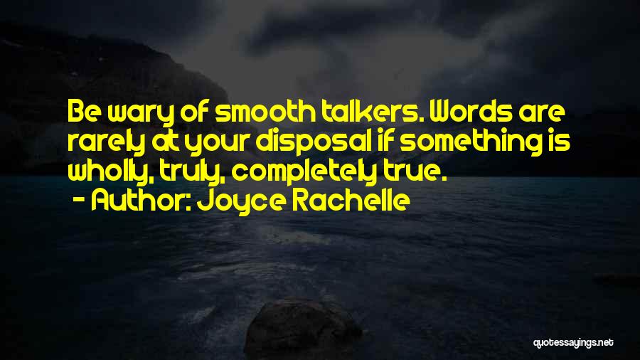 Joyce Rachelle Quotes: Be Wary Of Smooth Talkers. Words Are Rarely At Your Disposal If Something Is Wholly, Truly, Completely True.