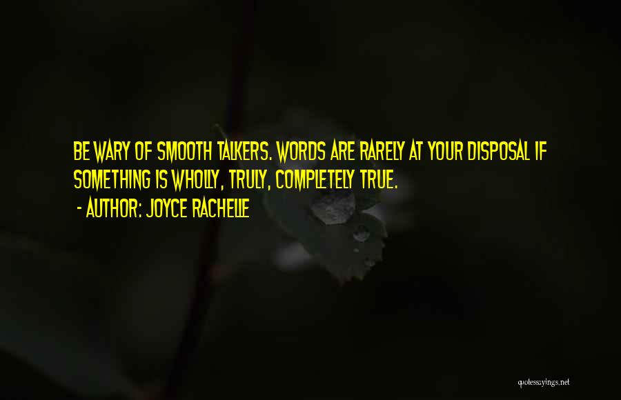 Joyce Rachelle Quotes: Be Wary Of Smooth Talkers. Words Are Rarely At Your Disposal If Something Is Wholly, Truly, Completely True.