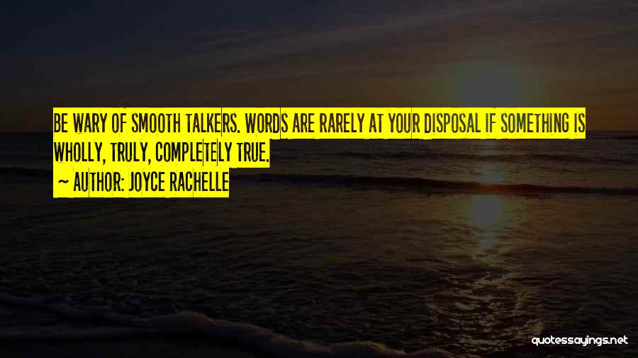 Joyce Rachelle Quotes: Be Wary Of Smooth Talkers. Words Are Rarely At Your Disposal If Something Is Wholly, Truly, Completely True.