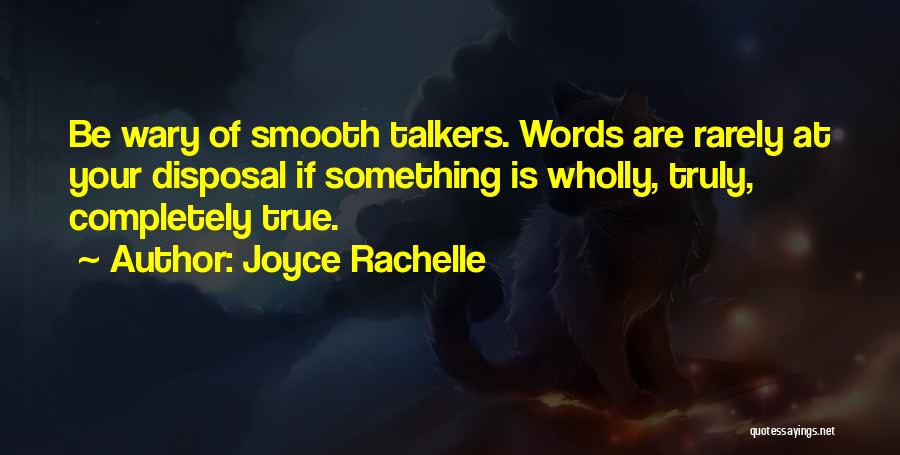 Joyce Rachelle Quotes: Be Wary Of Smooth Talkers. Words Are Rarely At Your Disposal If Something Is Wholly, Truly, Completely True.