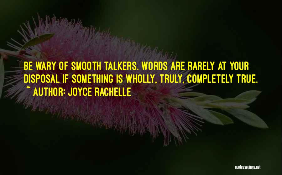 Joyce Rachelle Quotes: Be Wary Of Smooth Talkers. Words Are Rarely At Your Disposal If Something Is Wholly, Truly, Completely True.