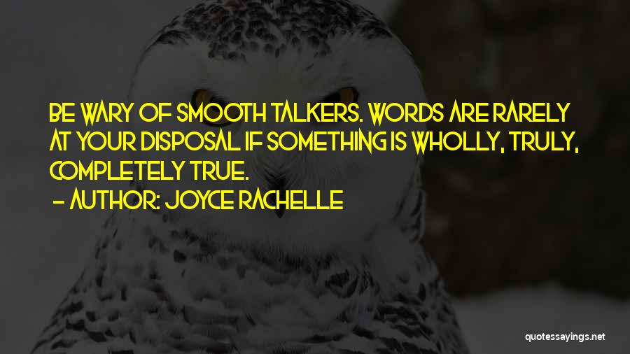 Joyce Rachelle Quotes: Be Wary Of Smooth Talkers. Words Are Rarely At Your Disposal If Something Is Wholly, Truly, Completely True.