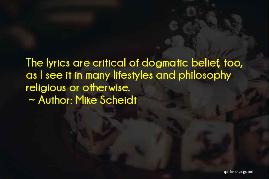 Mike Scheidt Quotes: The Lyrics Are Critical Of Dogmatic Belief, Too, As I See It In Many Lifestyles And Philosophy Religious Or Otherwise.
