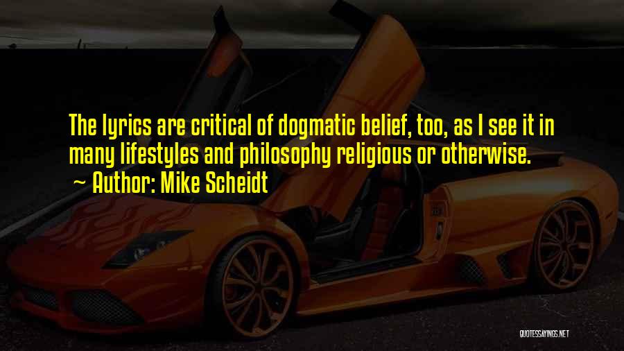 Mike Scheidt Quotes: The Lyrics Are Critical Of Dogmatic Belief, Too, As I See It In Many Lifestyles And Philosophy Religious Or Otherwise.