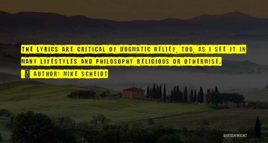 Mike Scheidt Quotes: The Lyrics Are Critical Of Dogmatic Belief, Too, As I See It In Many Lifestyles And Philosophy Religious Or Otherwise.
