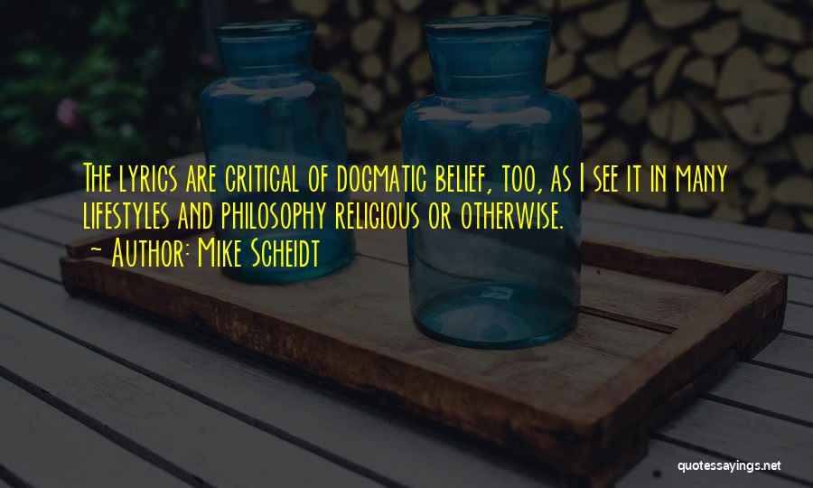 Mike Scheidt Quotes: The Lyrics Are Critical Of Dogmatic Belief, Too, As I See It In Many Lifestyles And Philosophy Religious Or Otherwise.