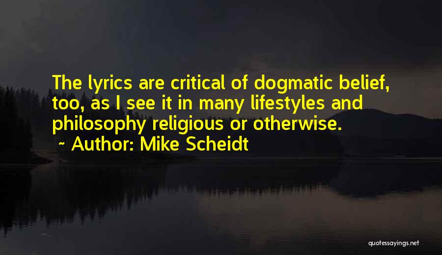 Mike Scheidt Quotes: The Lyrics Are Critical Of Dogmatic Belief, Too, As I See It In Many Lifestyles And Philosophy Religious Or Otherwise.