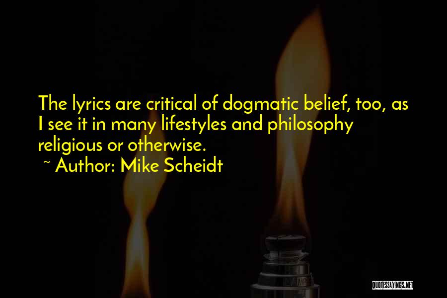 Mike Scheidt Quotes: The Lyrics Are Critical Of Dogmatic Belief, Too, As I See It In Many Lifestyles And Philosophy Religious Or Otherwise.