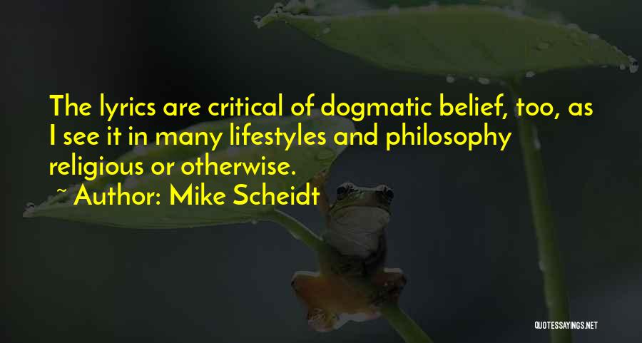Mike Scheidt Quotes: The Lyrics Are Critical Of Dogmatic Belief, Too, As I See It In Many Lifestyles And Philosophy Religious Or Otherwise.