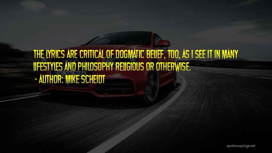 Mike Scheidt Quotes: The Lyrics Are Critical Of Dogmatic Belief, Too, As I See It In Many Lifestyles And Philosophy Religious Or Otherwise.