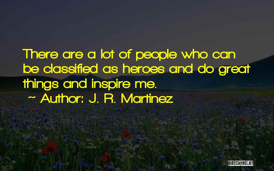J. R. Martinez Quotes: There Are A Lot Of People Who Can Be Classified As Heroes And Do Great Things And Inspire Me.
