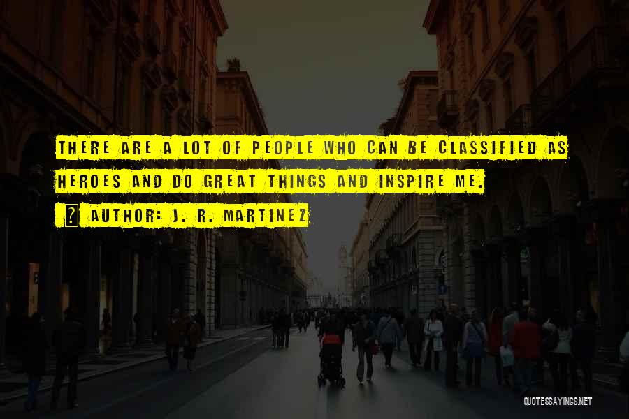J. R. Martinez Quotes: There Are A Lot Of People Who Can Be Classified As Heroes And Do Great Things And Inspire Me.