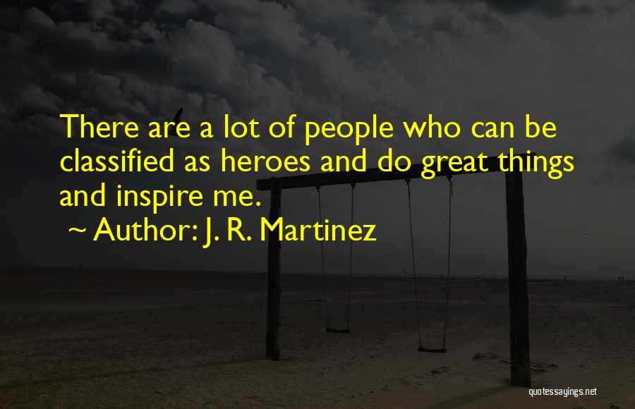 J. R. Martinez Quotes: There Are A Lot Of People Who Can Be Classified As Heroes And Do Great Things And Inspire Me.
