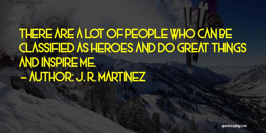 J. R. Martinez Quotes: There Are A Lot Of People Who Can Be Classified As Heroes And Do Great Things And Inspire Me.