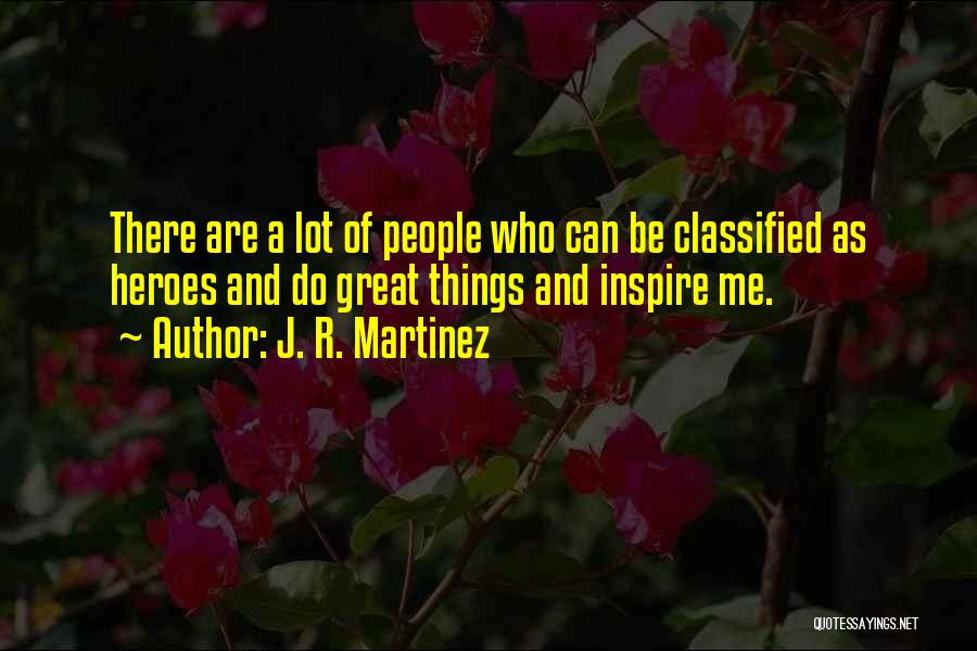 J. R. Martinez Quotes: There Are A Lot Of People Who Can Be Classified As Heroes And Do Great Things And Inspire Me.
