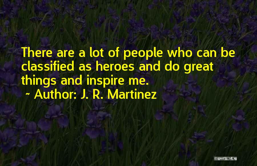 J. R. Martinez Quotes: There Are A Lot Of People Who Can Be Classified As Heroes And Do Great Things And Inspire Me.