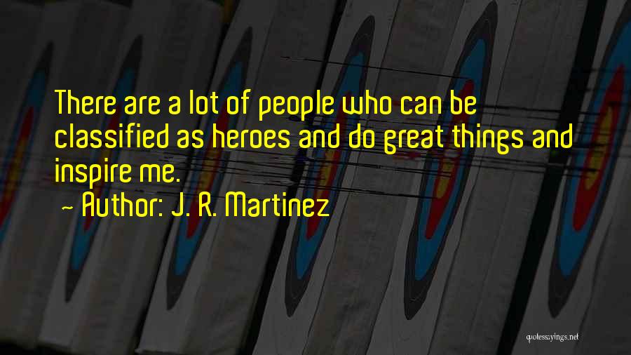 J. R. Martinez Quotes: There Are A Lot Of People Who Can Be Classified As Heroes And Do Great Things And Inspire Me.