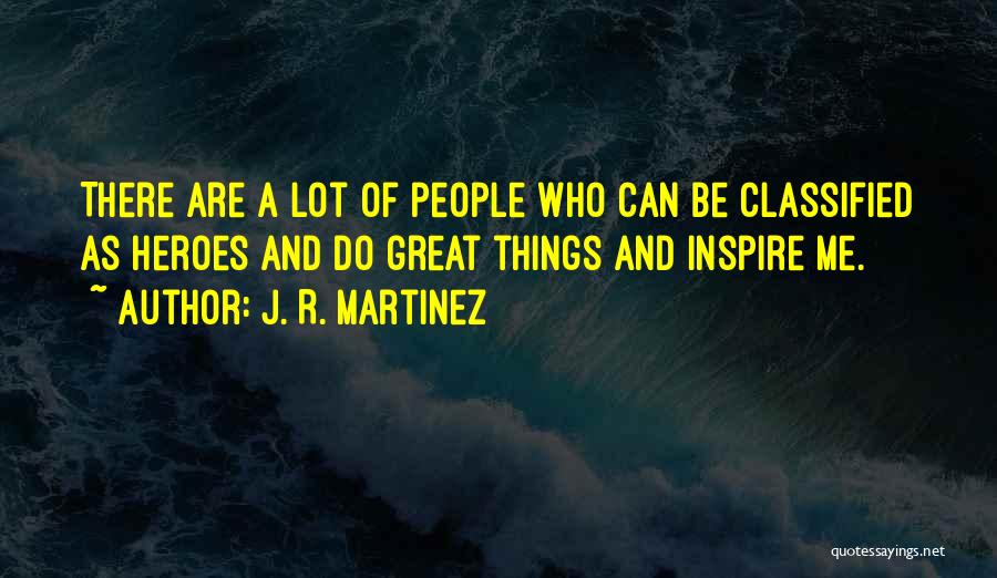 J. R. Martinez Quotes: There Are A Lot Of People Who Can Be Classified As Heroes And Do Great Things And Inspire Me.