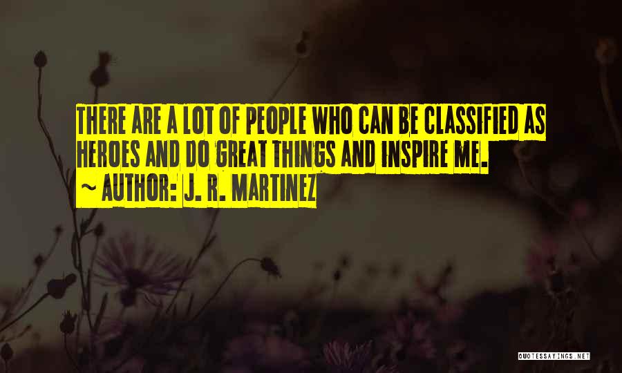 J. R. Martinez Quotes: There Are A Lot Of People Who Can Be Classified As Heroes And Do Great Things And Inspire Me.