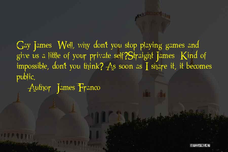 James Franco Quotes: Gay James: Well, Why Don't You Stop Playing Games And Give Us A Little Of Your Private Self?straight James: Kind