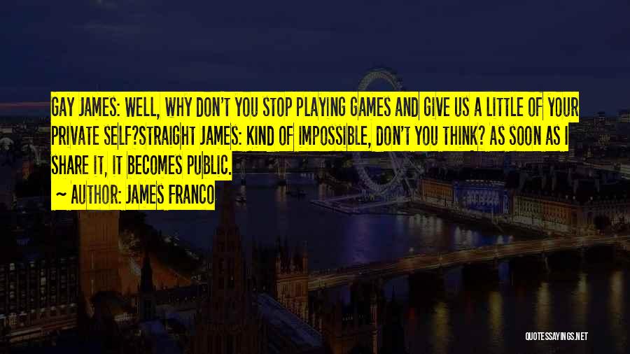 James Franco Quotes: Gay James: Well, Why Don't You Stop Playing Games And Give Us A Little Of Your Private Self?straight James: Kind