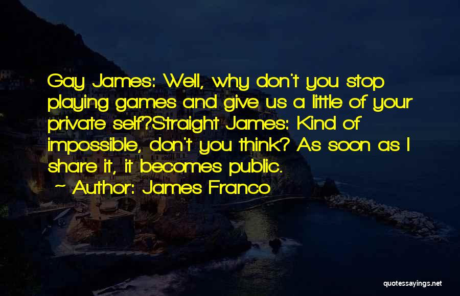 James Franco Quotes: Gay James: Well, Why Don't You Stop Playing Games And Give Us A Little Of Your Private Self?straight James: Kind
