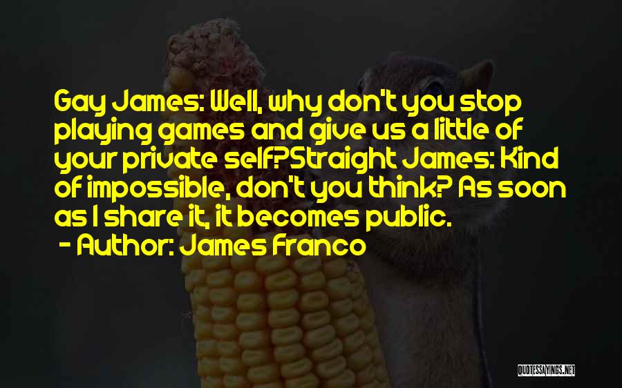 James Franco Quotes: Gay James: Well, Why Don't You Stop Playing Games And Give Us A Little Of Your Private Self?straight James: Kind