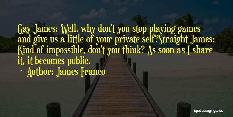James Franco Quotes: Gay James: Well, Why Don't You Stop Playing Games And Give Us A Little Of Your Private Self?straight James: Kind