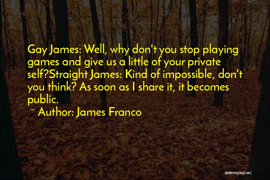 James Franco Quotes: Gay James: Well, Why Don't You Stop Playing Games And Give Us A Little Of Your Private Self?straight James: Kind