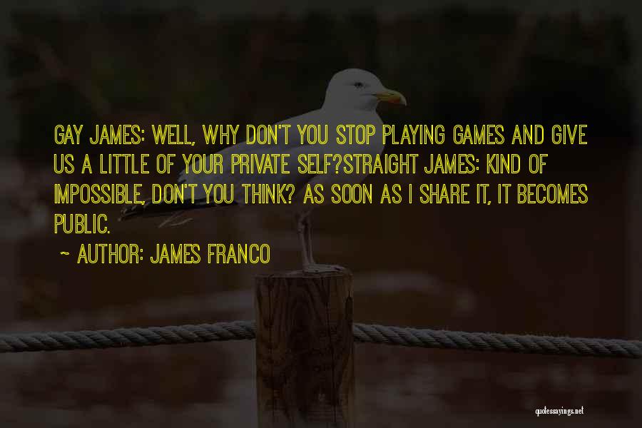 James Franco Quotes: Gay James: Well, Why Don't You Stop Playing Games And Give Us A Little Of Your Private Self?straight James: Kind