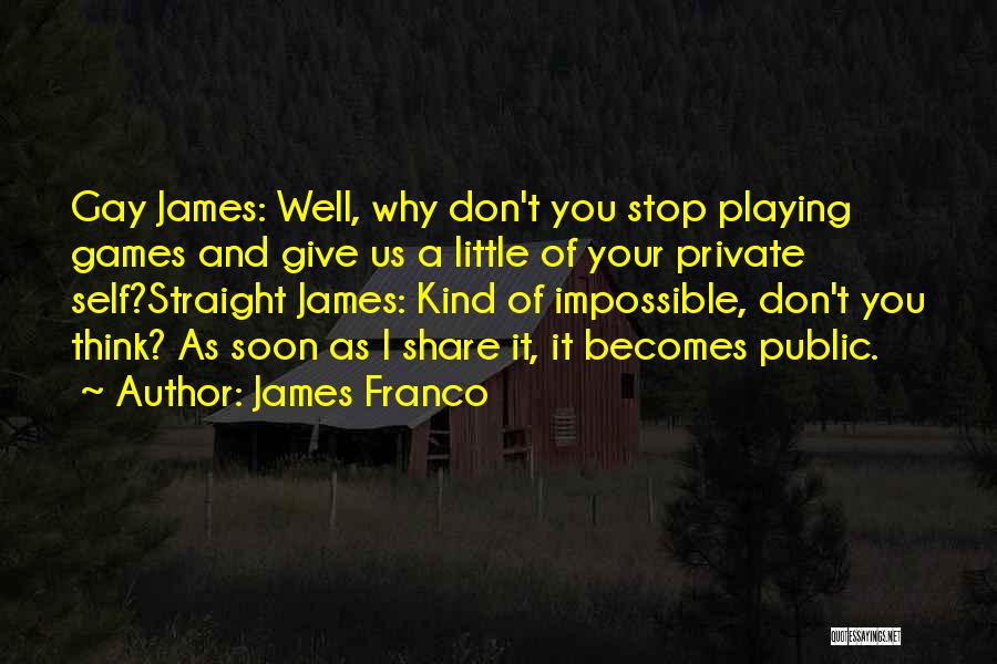 James Franco Quotes: Gay James: Well, Why Don't You Stop Playing Games And Give Us A Little Of Your Private Self?straight James: Kind