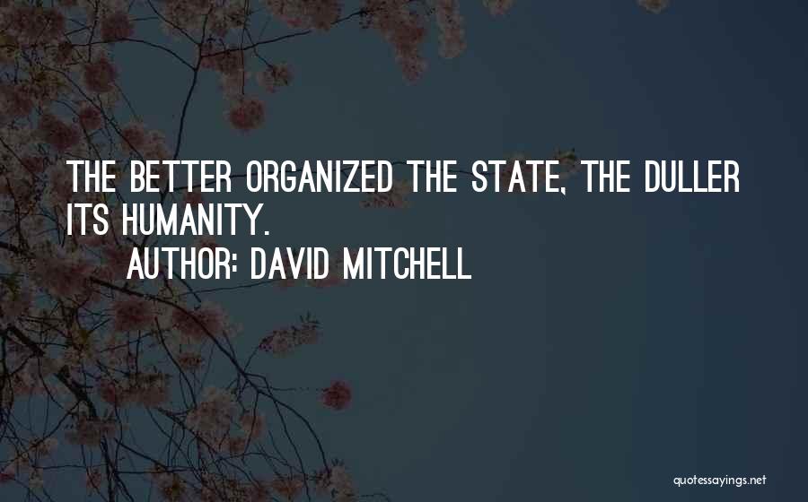 David Mitchell Quotes: The Better Organized The State, The Duller Its Humanity.