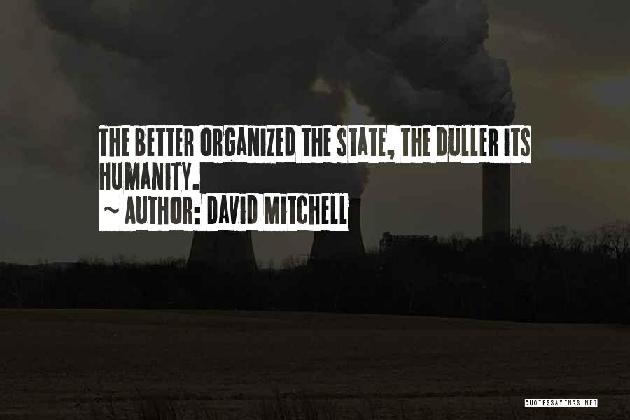 David Mitchell Quotes: The Better Organized The State, The Duller Its Humanity.