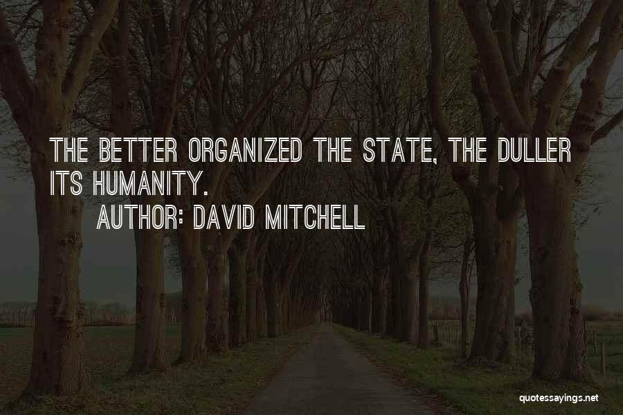 David Mitchell Quotes: The Better Organized The State, The Duller Its Humanity.