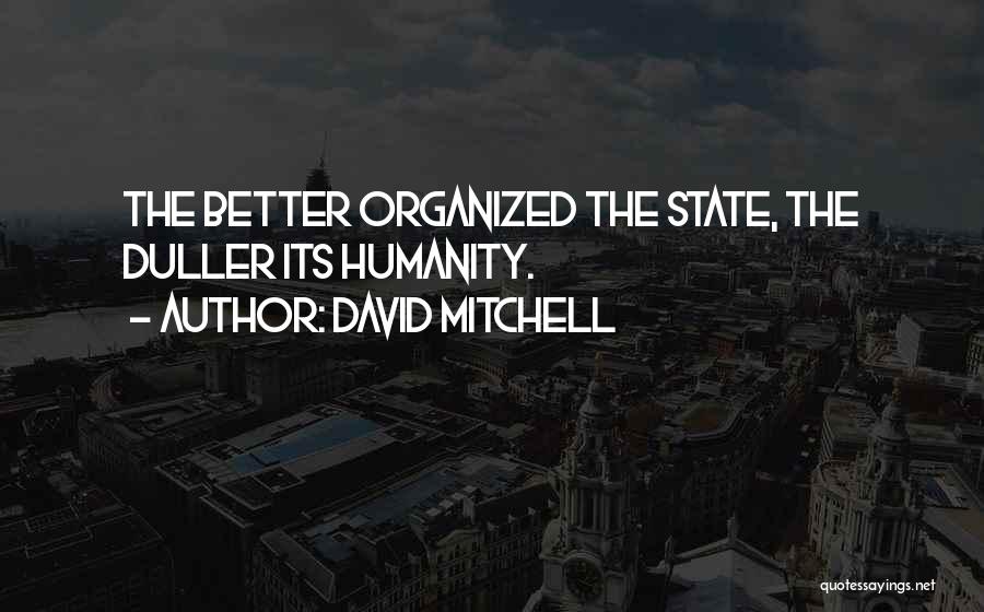 David Mitchell Quotes: The Better Organized The State, The Duller Its Humanity.