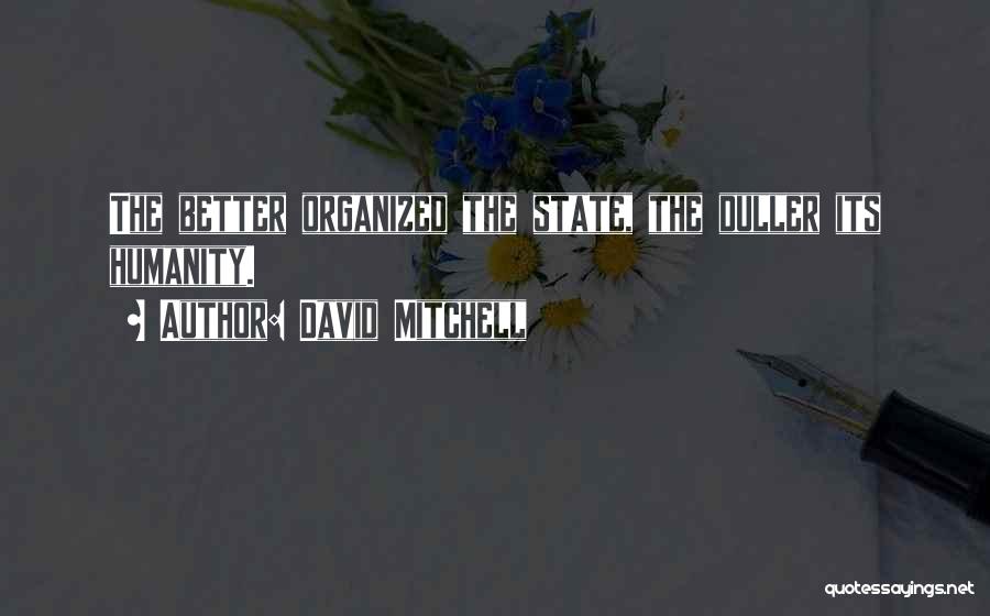 David Mitchell Quotes: The Better Organized The State, The Duller Its Humanity.