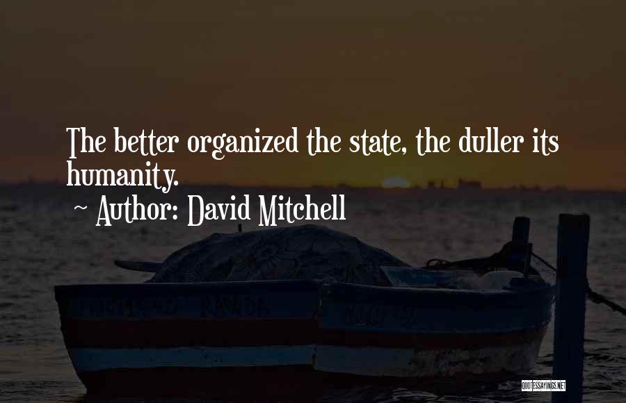 David Mitchell Quotes: The Better Organized The State, The Duller Its Humanity.