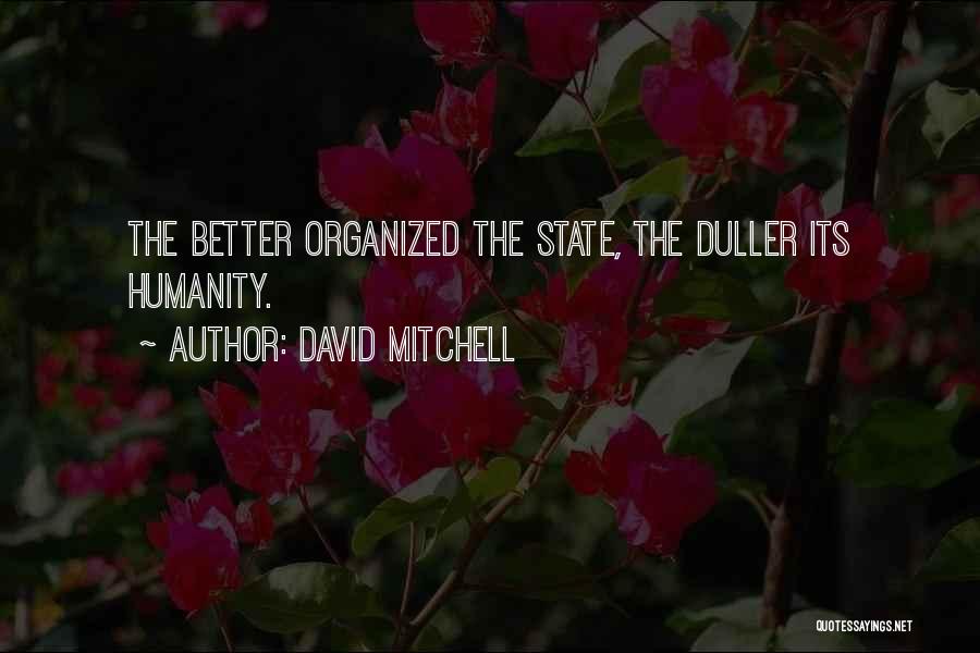 David Mitchell Quotes: The Better Organized The State, The Duller Its Humanity.