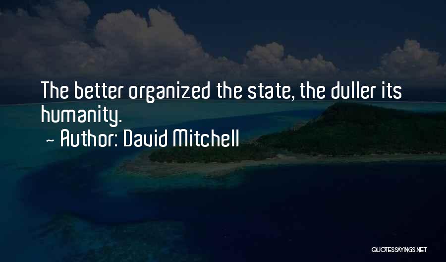 David Mitchell Quotes: The Better Organized The State, The Duller Its Humanity.